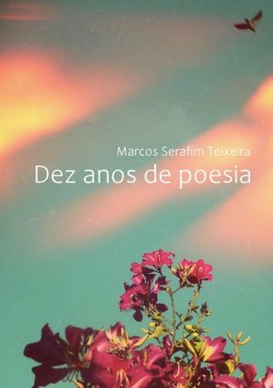 Dez Anos De Poesia【電子書籍】[ Marcos Serafim Teixeira ]