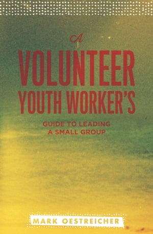 A Volunteer Youth Worker's Guide to Leading a Small Group