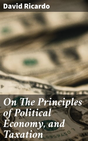 On The Principles of Political Economy, and Taxation【電子書籍】 David Ricardo