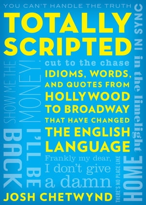 Totally Scripted Idioms, Words, and Quotes from Hollywood to Broadway that have changed the English languageŻҽҡ[ Josh Chetwynd ]