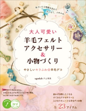 大人可愛い 羊毛フェルトアクセサリー＆小物づくり　やさしいキラふわ☆羊毛デコ【電子書籍】[ ugodub 片山理恵 ]