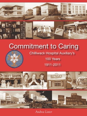 Commitment to Caring: Chilliwack Hospital Auxiliary's 100 Years, 1911-2011