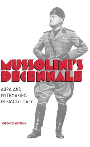 Mussolini's Decennale Aura and Mythmaking in Fascist Italy