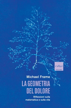 La geometria del dolore Riflessioni sulla matematica e sulla vita【電子書籍】[ Michael Frame ]
