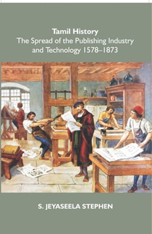 Tamil History: The Spread Of The Publishing Industry And Technology 1578 To 1873【電子書籍】[ S. Jeyaseela Stephen ]