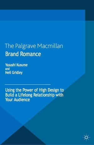 Brand Romance Using the Power of High Design to Build a Lifelong Relationship with Your Audience【電子書籍】[ Y. Kusume ]