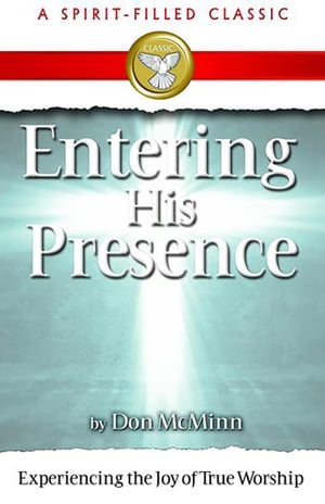 Entering His Presence Experiencing the Joy of True Worship
