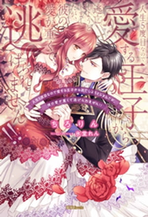 人生5度目なので愛する王子から逃亡しようとしましたが、彼の愛が重くて逃げられません！！【電子書籍..
