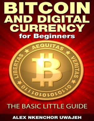 Bitcoin and Digital Currency for Beginners: The Basic Little Guide【電子書籍】 Alex Nkenchor Uwajeh