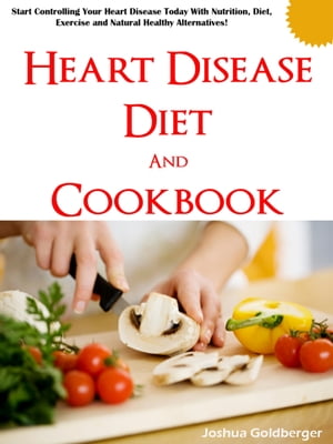 Heart Disease Diet and Cookbook【電子書籍】 Joshua Goldberger