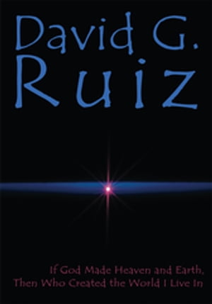 If God Made Heaven and Earth, Then Who Created the World I Live In【電子書籍】[ David G. Ruiz ]