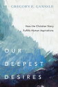 Our Deepest Desires How the Christian Story Fulf