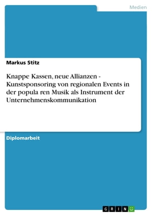 Knappe Kassen, neue Allianzen - Kunstsponsoring von regionalen Events in der popula?ren Musik als Instrument der Unternehmenskommunikation Kunstsponsoring von regionalen Events in der popula?ren Musik als Instrument der Unternehmenskommu【電子書籍】