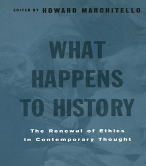 What Happens to History The Renewal of Ethics in COntemporary Thought【電子書籍】