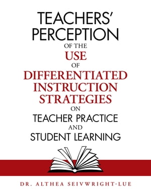 Teachers’ Perception of the Use of Differentiated Instruction Strategies on Teacher Practice and Student Learning