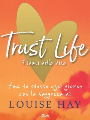 Trust Life - Fidati della vita Ama te stesso ogni giorno con la saggezza di Louise Hay