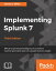 Implementing Splunk 7 - Third Edition Effective operational intelligence to transform machine-generated data into valuable business insight【電子書籍】[ James D. Miller ]