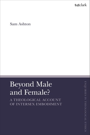 Beyond Male and Female? A Theological Account of Intersex EmbodimentŻҽҡ[ Revd Dr Sam Ashton ]