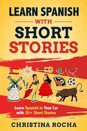 Learn spanish with short stories Learn Spanish in Your Car with 20+ Short Stories【電子書籍】[ Christina Rocha ]