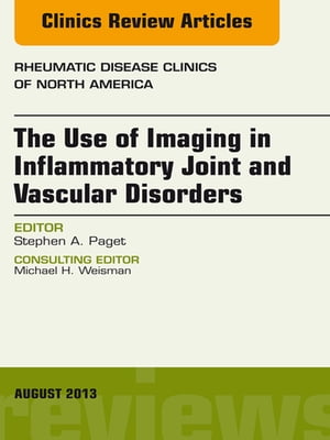 The Use of Imaging in Inflammatory Joint and Vascular Disorders, An Issue of Rheumatic Disease Clinics