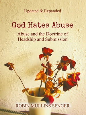 God Hates Abuse Updated and Expanded: Abuse and the Doctrine of Headship and Submission