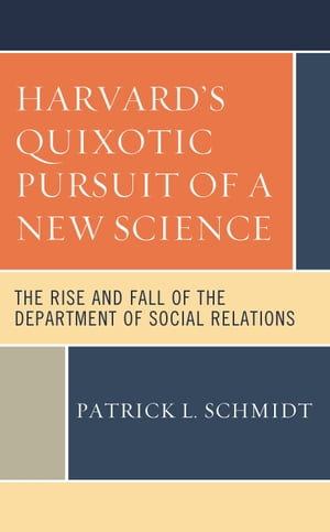 Harvard's Quixotic Pursuit of a New Science The Rise and Fall of the Department of Social RelationsŻҽҡ[ Patrick L. Schmidt ]