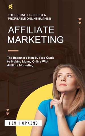 Affiliate Marketing The Ultimate Guide to a Profitable Online Business (The Beginner's Step by Step Guide to Making Money Online With Affiliate Marketing)【電子書籍】[ Tim Hopkins ]