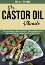 The Castor Oil Miracle A Comprehensive Guide to Unlock the Healing Power of Natu...