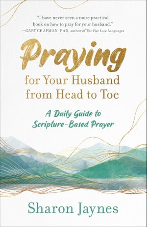 Praying for Your Husband from Head to Toe A Daily Guide to Scripture-Based Prayer【電子書籍】 Sharon Jaynes