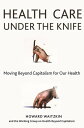 Health Care Under the Knife Moving Beyond Capitalism for Our Health【電子書籍】
