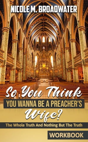 So You Think You Wanna Be A Preacher 039 s Wife The Whole Truth And Nothing But The Truth WORKBOOK 【電子書籍】 Nicole M. Broadwater