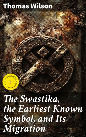 The Swastika, the Earliest Known Symbol, and Its Migration Enriched edition. With Observations on the Migration of Certain Industries in Prehistoric Times【電子書籍】[ Thomas Wilson ]