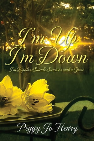 I'm Up I'm Down: I'm Bipolar/Suicide Survivor with a Game【電子書籍】[ Peggy Jo Henry ]