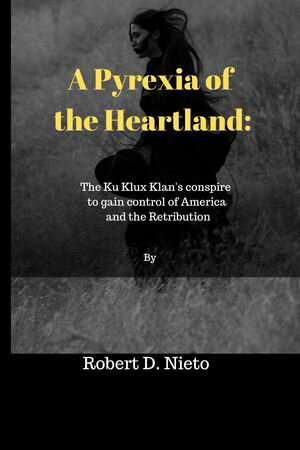 A Pyrexia of the Heartland The Ku Klux Klan's conspire to gain control of America and the Retribution