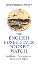 English Fusee Lever Pocket Watch Its History, Development, Service and Repair【電子書籍】 Christopher S Barrow