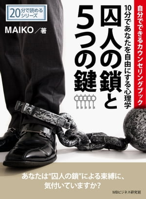 囚人の鎖と5つの鍵ー10分であなたを自由にする心理学自分でできるカウンセリングブックー【電子書籍】[ MAIKO ]