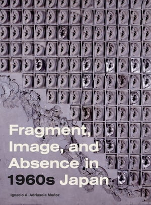 Fragment, Image, and Absence in 1960s JapanŻҽҡ[ Ignacio A. Adriasola Mu?oz ]