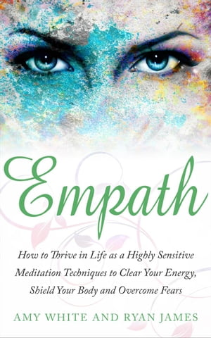 Empath : How to Thrive in Life as A Highly Sensitive – Meditation Techniques to Clear Your Energy, Shield Your Body, and Overcome Fears