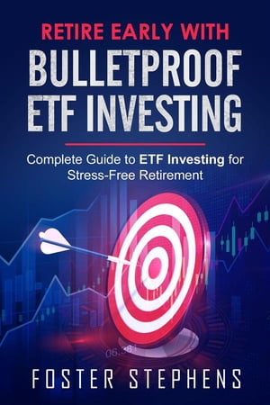 Retire early with bulletproof etf investing Complete Guide to ETF Investing for Stress-Free Retirement【電子書籍】[ Foster Stephens ]