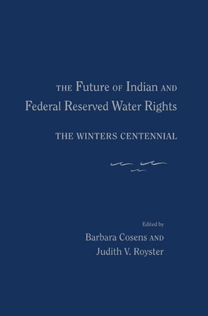 The Future of Indian and Federal Reserved Water Rights: The Winters Centennial