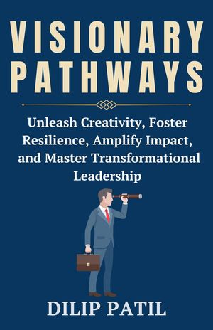 Visionary Pathways Leadership Transformed【電子書籍】[ Dilip Patil ]