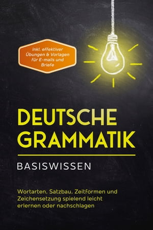 Deutsche Grammatik - Basiswissen: Wortarten, Satzbau, Zeitformen und Zeichensetzung spielend leicht erlernen oder nachschlagen - inkl. effektiver Übungen & Vorlagen für Emails und Briefe