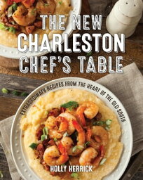 The New Charleston Chef's Table Extraordinary Recipes From the Heart of the Old South【電子書籍】[ Holly Herrick ]