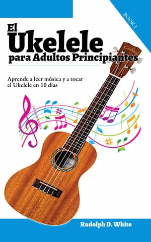 El Ukelele para Adultos Principiantes: Aprende a leer música y a tocar el Ukelele en 10 días