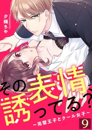 その表情、誘ってる？～完璧王子とクール女子～【単話版】 / 9話【電子書籍】[ 夕槻ちや ]