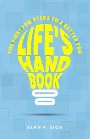 LIFE’S HANDBOOK THE FIRST FEW STEPS TO A BETTER YOU【電子書籍】 Alan P. Sica