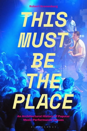 This Must Be The Place An Architectural History of Popular Music Performance Venues【電子書籍】[ Dr Robert Kronenburg ]