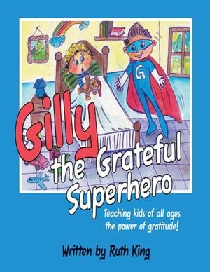 Gilly the Grateful Superhero: Teaching Kids of All Ages the Power of Gratitude!【電子書籍】[ Ruth King ]