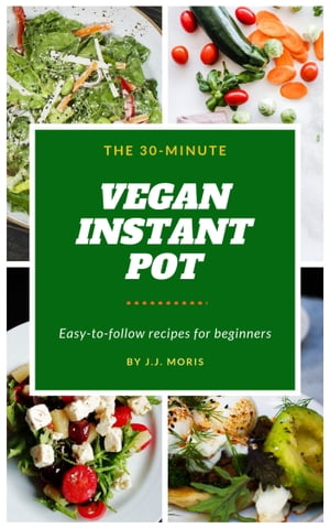 The 30-Minute Vegan Instant Pot Easy-to-follow recipes for beginners【電子書籍】[ J.J.Moris ]