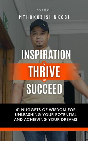 Inspiration to Thrive and Succeed - 41 Nuggets of Wisdom for Unleashing Your Potential and Achieving Your Dreams